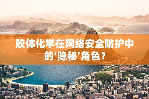 胶体化学在网络安全防护中的‘隐秘’角色？