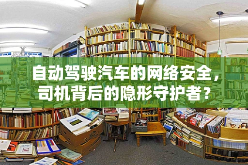 自动驾驶汽车的网络安全，司机背后的隐形守护者？
