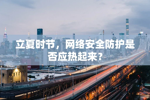 立夏时节，网络安全防护是否应热起来？