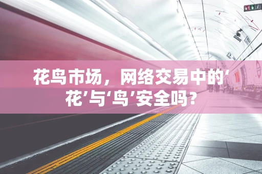 花鸟市场，网络交易中的‘花’与‘鸟’安全吗？