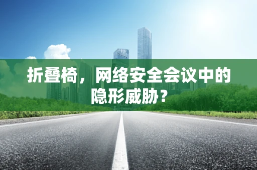 折叠椅，网络安全会议中的隐形威胁？
