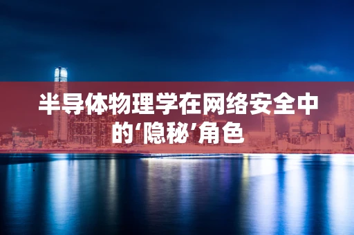 半导体物理学在网络安全中的‘隐秘’角色