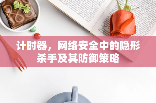 计时器，网络安全中的隐形杀手及其防御策略