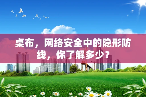 桌布，网络安全中的隐形防线，你了解多少？