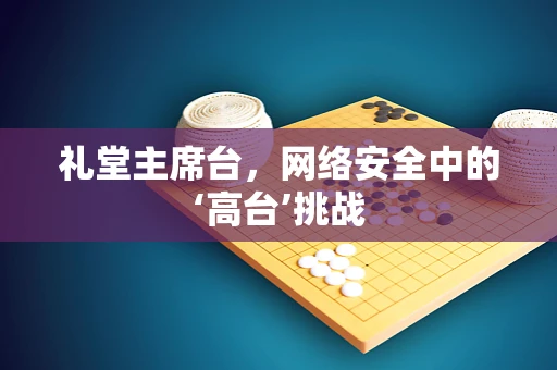 礼堂主席台，网络安全中的‘高台’挑战