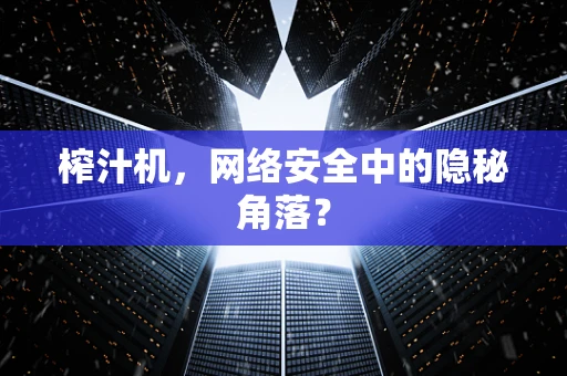 榨汁机，网络安全中的隐秘角落？