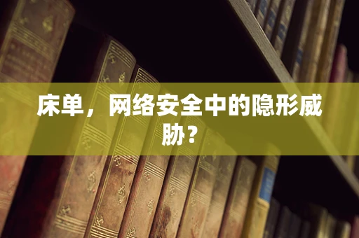 床单，网络安全中的隐形威胁？