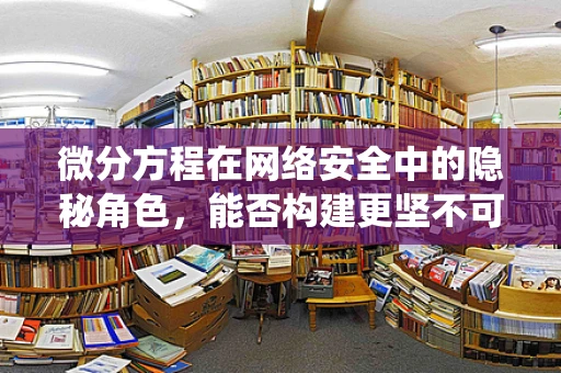 微分方程在网络安全中的隐秘角色，能否构建更坚不可摧的防御系统？