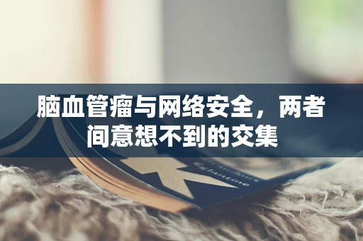 脑血管瘤与网络安全，两者间意想不到的交集