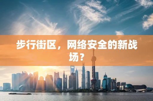 步行街区，网络安全的新战场？