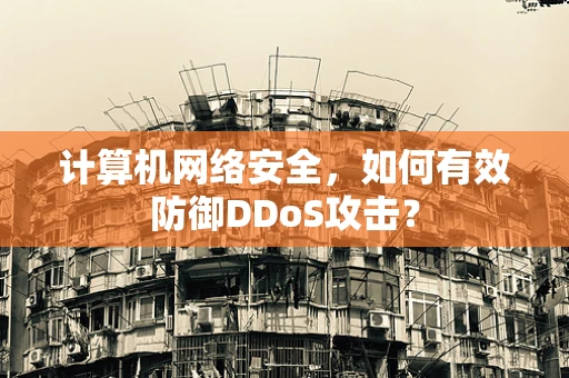 计算机网络安全，如何有效防御DDoS攻击？