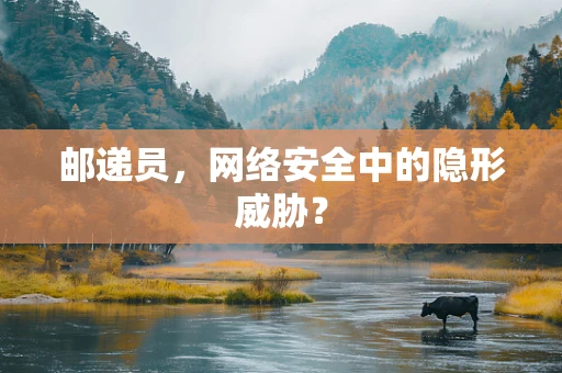邮递员，网络安全中的隐形威胁？
