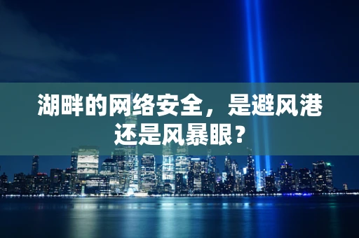 湖畔的网络安全，是避风港还是风暴眼？
