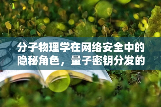 分子物理学在网络安全中的隐秘角色，量子密钥分发的新视角？