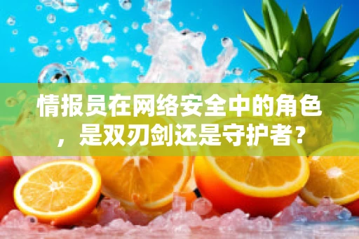 情报员在网络安全中的角色，是双刃剑还是守护者？