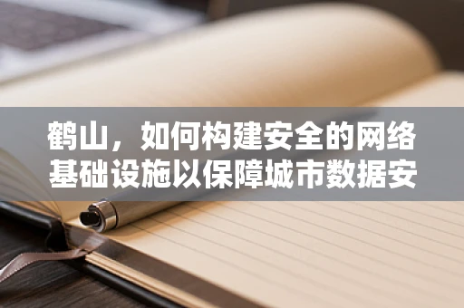 鹤山，如何构建安全的网络基础设施以保障城市数据安全？