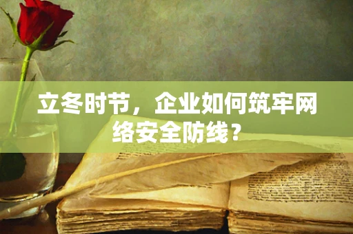 立冬时节，企业如何筑牢网络安全防线？