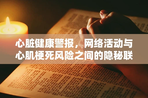 心脏健康警报，网络活动与心肌梗死风险之间的隐秘联系？