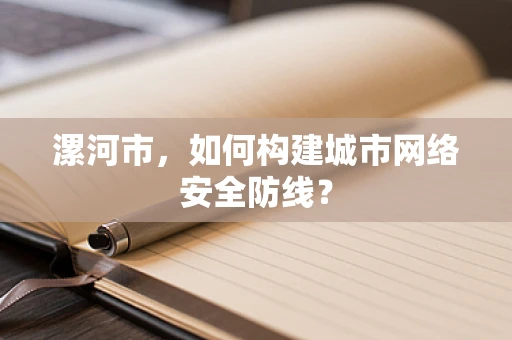 漯河市，如何构建城市网络安全防线？