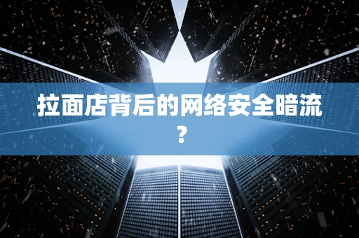 拉面店背后的网络安全暗流？