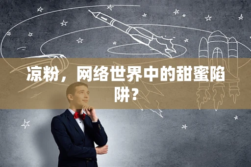 凉粉，网络世界中的甜蜜陷阱？