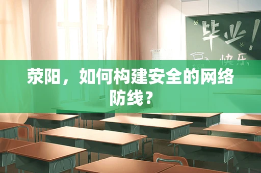 荥阳，如何构建安全的网络防线？