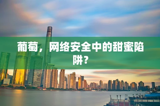 葡萄，网络安全中的甜蜜陷阱？