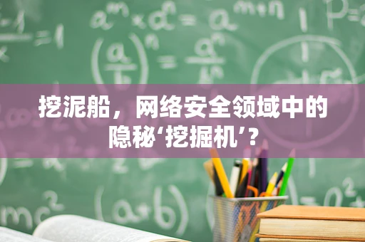 挖泥船，网络安全领域中的隐秘‘挖掘机’？
