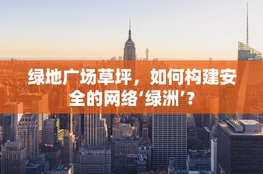 绿地广场草坪，如何构建安全的网络‘绿洲’？