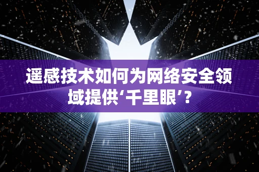 遥感技术如何为网络安全领域提供‘千里眼’？