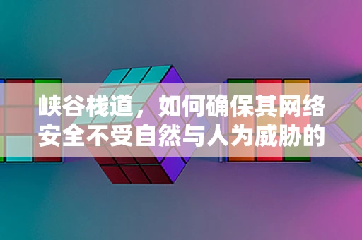 峡谷栈道，如何确保其网络安全不受自然与人为威胁的双重挑战？