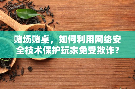赌场赌桌，如何利用网络安全技术保护玩家免受欺诈？