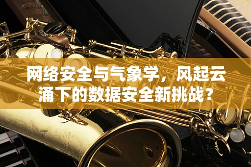 网络安全与气象学，风起云涌下的数据安全新挑战？