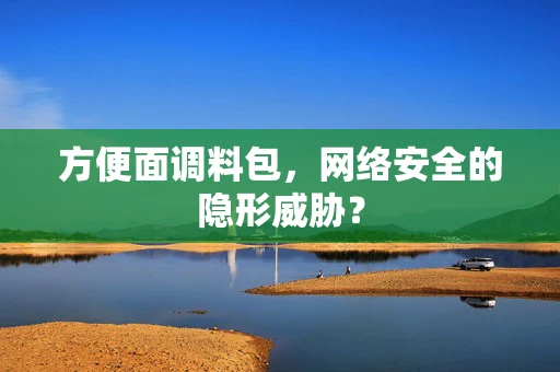 方便面调料包，网络安全的隐形威胁？