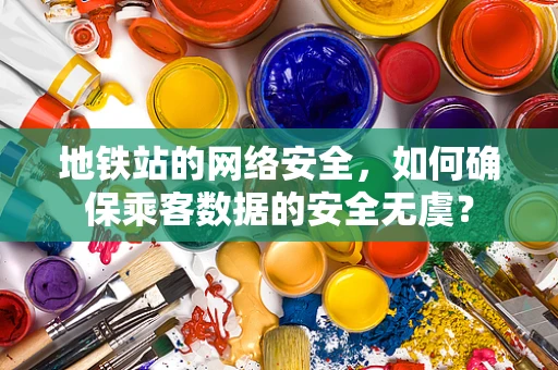 地铁站的网络安全，如何确保乘客数据的安全无虞？