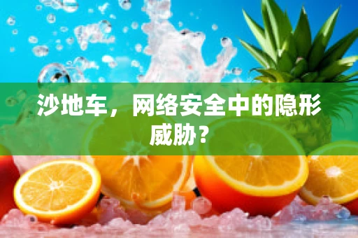 沙地车，网络安全中的隐形威胁？