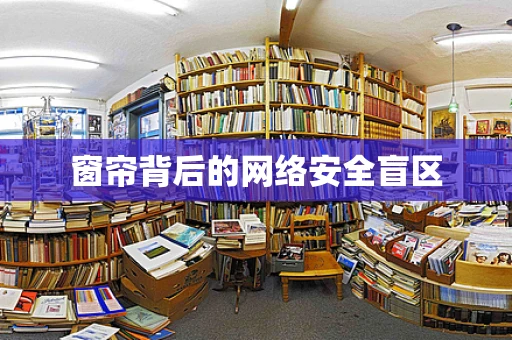 窗帘背后的网络安全盲区