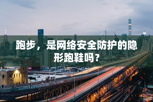 跑步，是网络安全防护的隐形跑鞋吗？