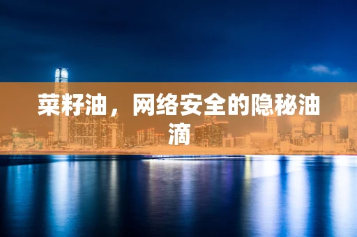 菜籽油，网络安全的隐秘油滴