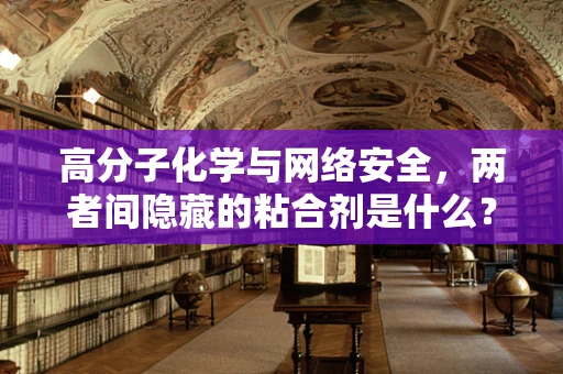 高分子化学与网络安全，两者间隐藏的粘合剂是什么？