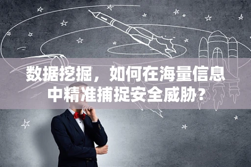 数据挖掘，如何在海量信息中精准捕捉安全威胁？