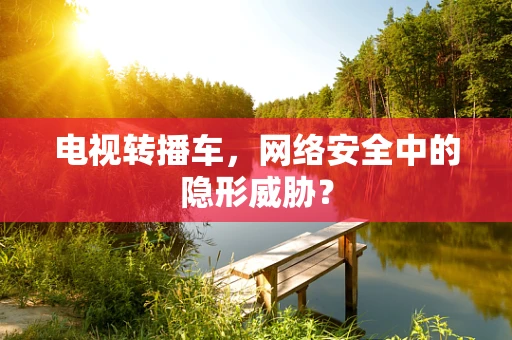 电视转播车，网络安全中的隐形威胁？