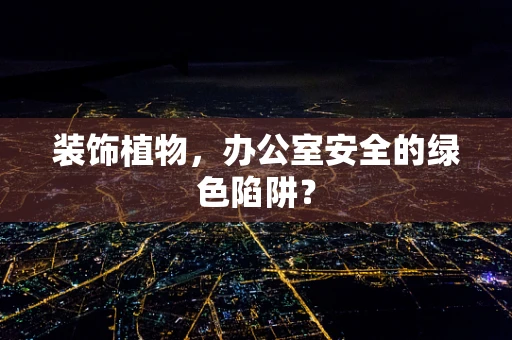 装饰植物，办公室安全的绿色陷阱？