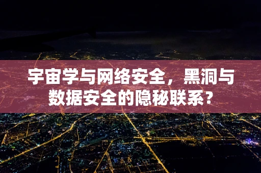 宇宙学与网络安全，黑洞与数据安全的隐秘联系？