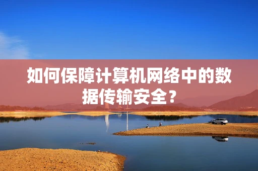如何保障计算机网络中的数据传输安全？