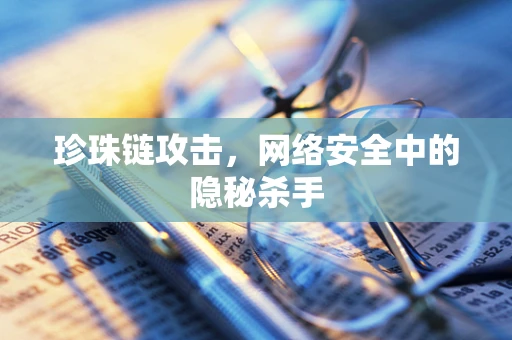 珍珠链攻击，网络安全中的隐秘杀手