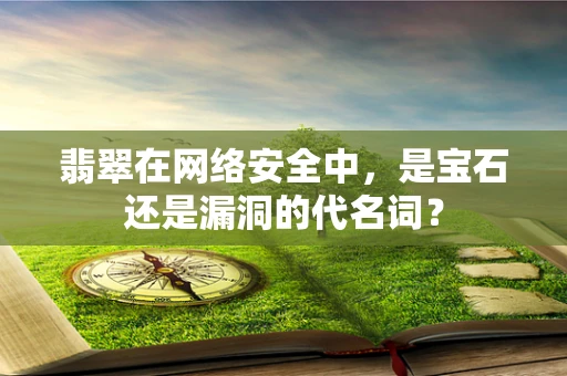 翡翠在网络安全中，是宝石还是漏洞的代名词？
