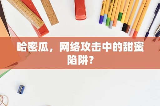 哈密瓜，网络攻击中的甜蜜陷阱？
