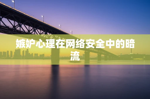 嫉妒心理在网络安全中的暗流