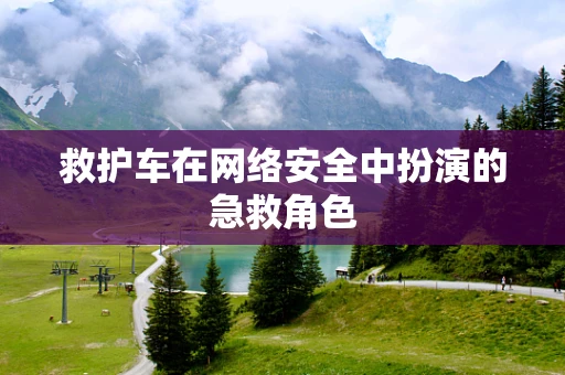救护车在网络安全中扮演的急救角色